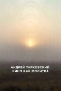 Андрей Тарковский. Кино как молитва